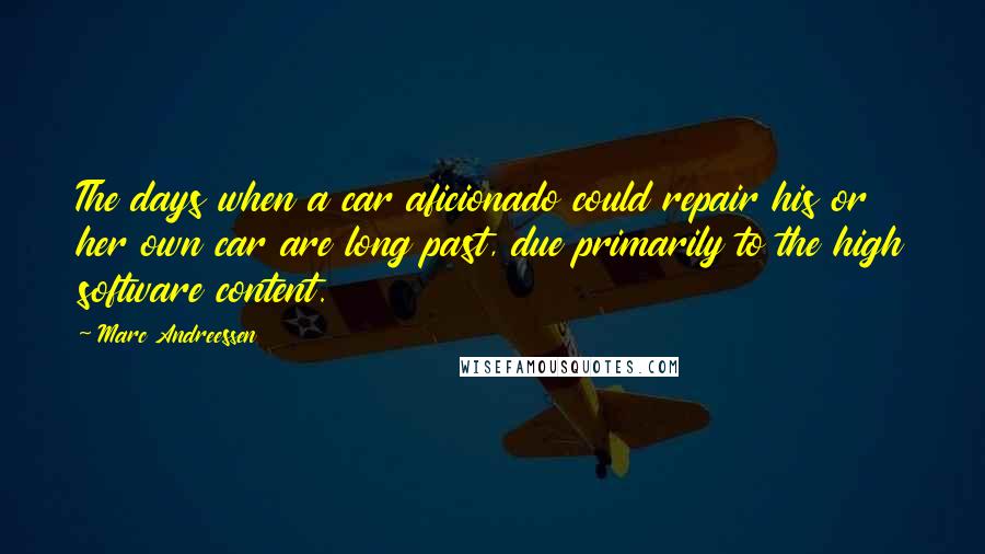 Marc Andreessen Quotes: The days when a car aficionado could repair his or her own car are long past, due primarily to the high software content.