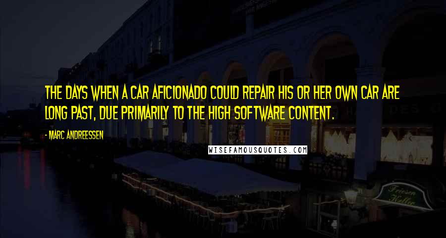 Marc Andreessen Quotes: The days when a car aficionado could repair his or her own car are long past, due primarily to the high software content.