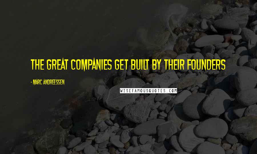 Marc Andreessen Quotes: The great companies get built by their founders