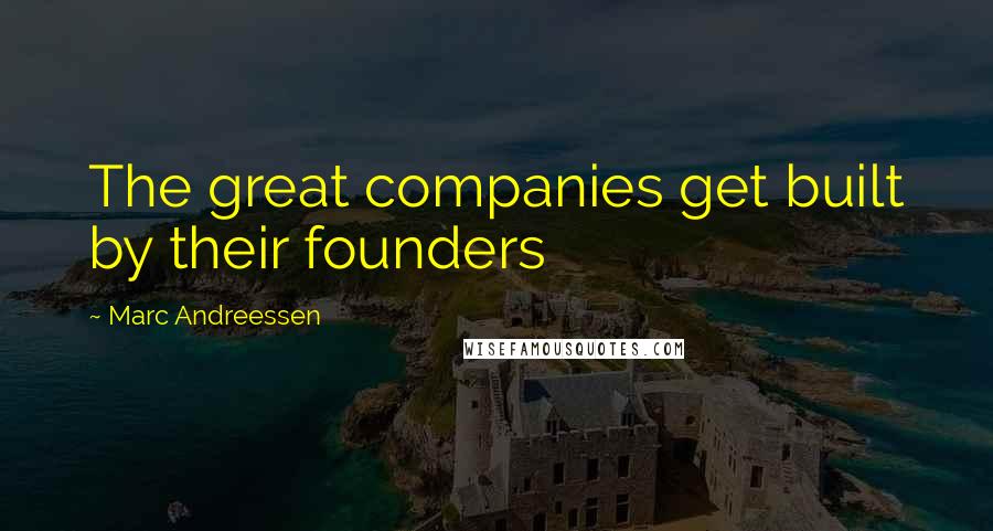 Marc Andreessen Quotes: The great companies get built by their founders