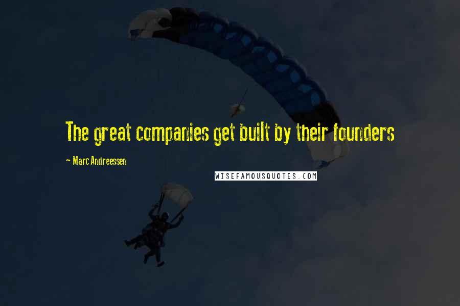 Marc Andreessen Quotes: The great companies get built by their founders