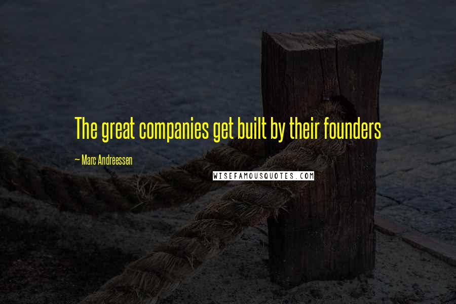 Marc Andreessen Quotes: The great companies get built by their founders