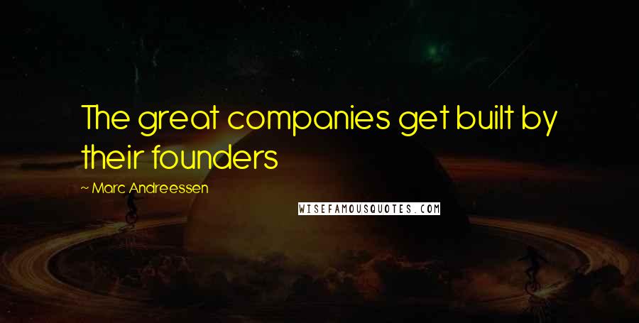 Marc Andreessen Quotes: The great companies get built by their founders