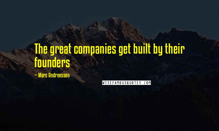 Marc Andreessen Quotes: The great companies get built by their founders