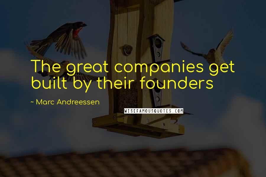 Marc Andreessen Quotes: The great companies get built by their founders