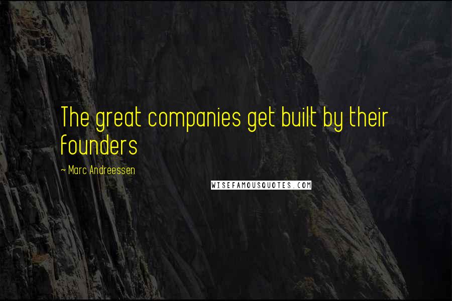 Marc Andreessen Quotes: The great companies get built by their founders
