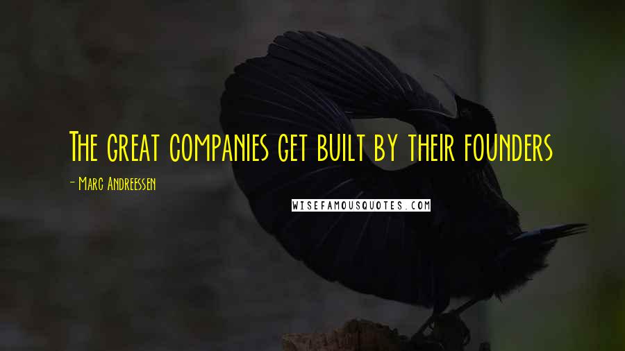 Marc Andreessen Quotes: The great companies get built by their founders