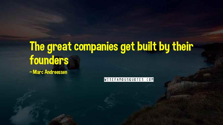 Marc Andreessen Quotes: The great companies get built by their founders