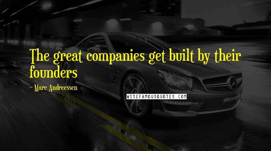 Marc Andreessen Quotes: The great companies get built by their founders