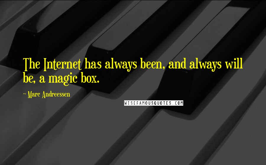 Marc Andreessen Quotes: The Internet has always been, and always will be, a magic box.