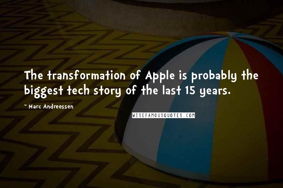 Marc Andreessen Quotes: The transformation of Apple is probably the biggest tech story of the last 15 years.