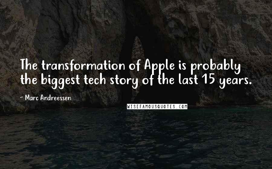 Marc Andreessen Quotes: The transformation of Apple is probably the biggest tech story of the last 15 years.