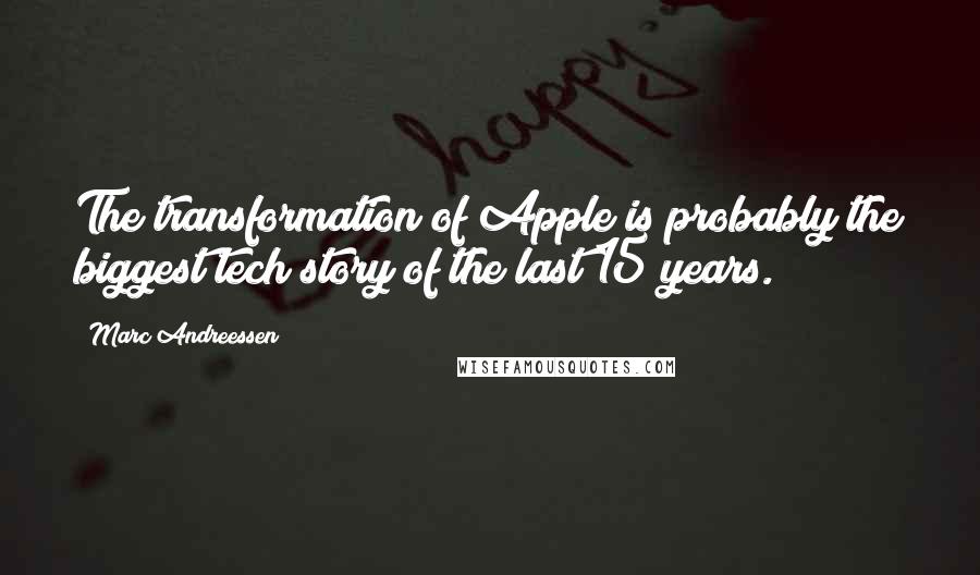 Marc Andreessen Quotes: The transformation of Apple is probably the biggest tech story of the last 15 years.