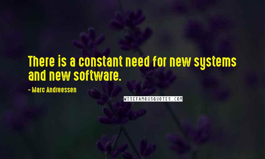 Marc Andreessen Quotes: There is a constant need for new systems and new software.