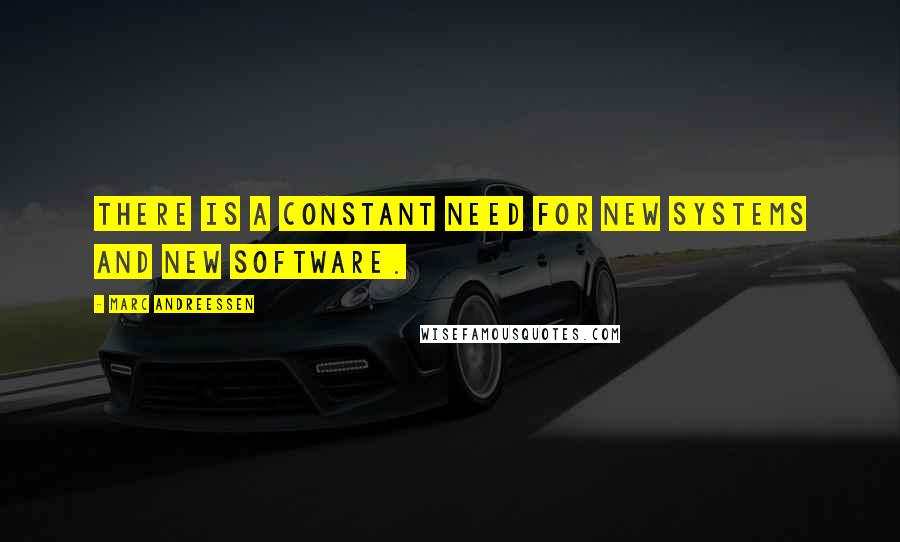 Marc Andreessen Quotes: There is a constant need for new systems and new software.