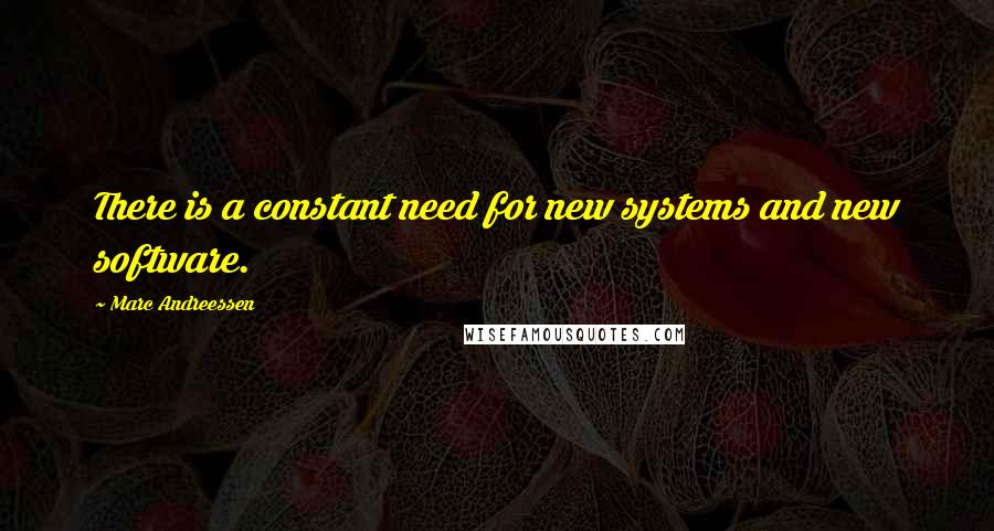 Marc Andreessen Quotes: There is a constant need for new systems and new software.