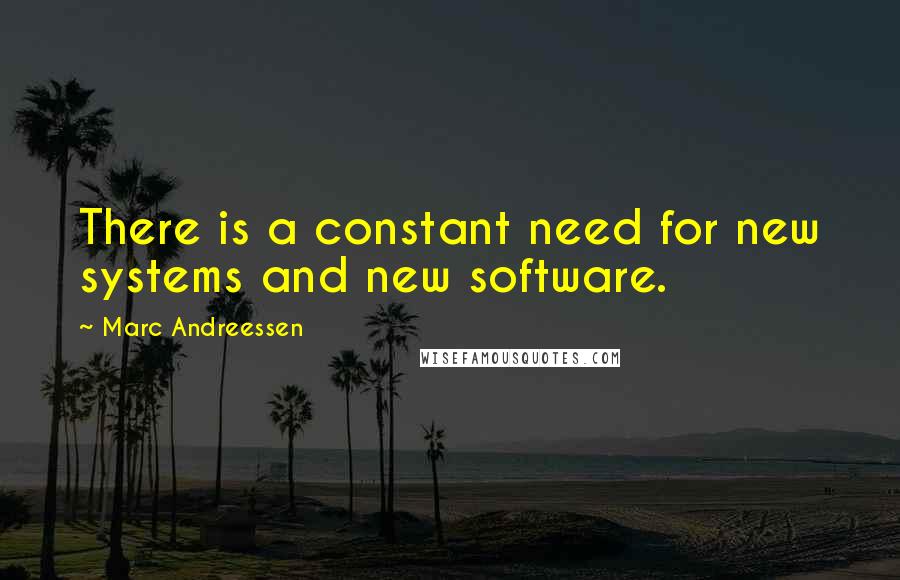 Marc Andreessen Quotes: There is a constant need for new systems and new software.