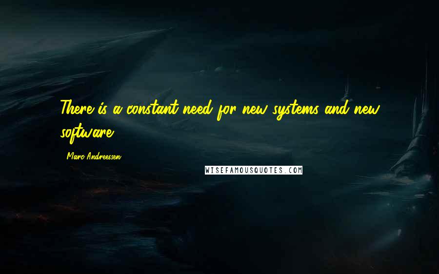 Marc Andreessen Quotes: There is a constant need for new systems and new software.