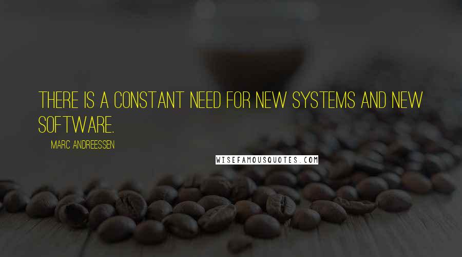 Marc Andreessen Quotes: There is a constant need for new systems and new software.