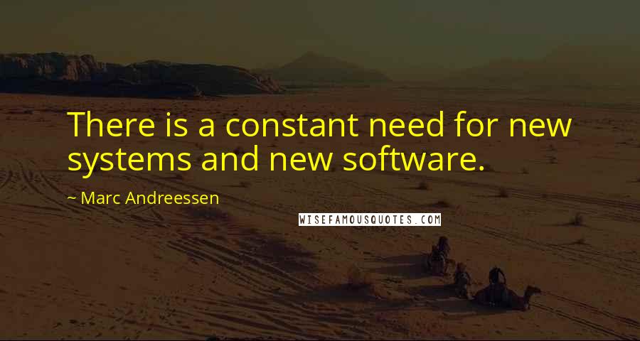 Marc Andreessen Quotes: There is a constant need for new systems and new software.