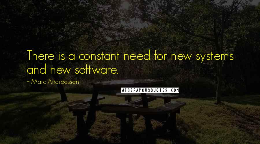 Marc Andreessen Quotes: There is a constant need for new systems and new software.