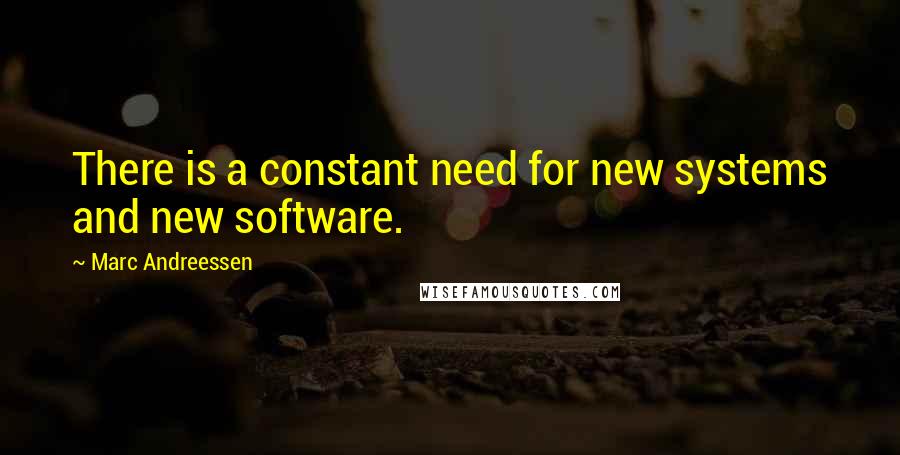 Marc Andreessen Quotes: There is a constant need for new systems and new software.