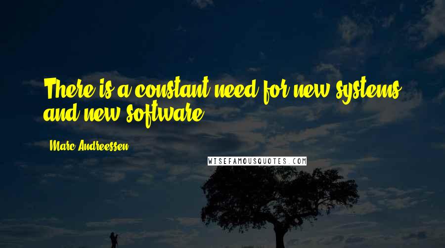 Marc Andreessen Quotes: There is a constant need for new systems and new software.