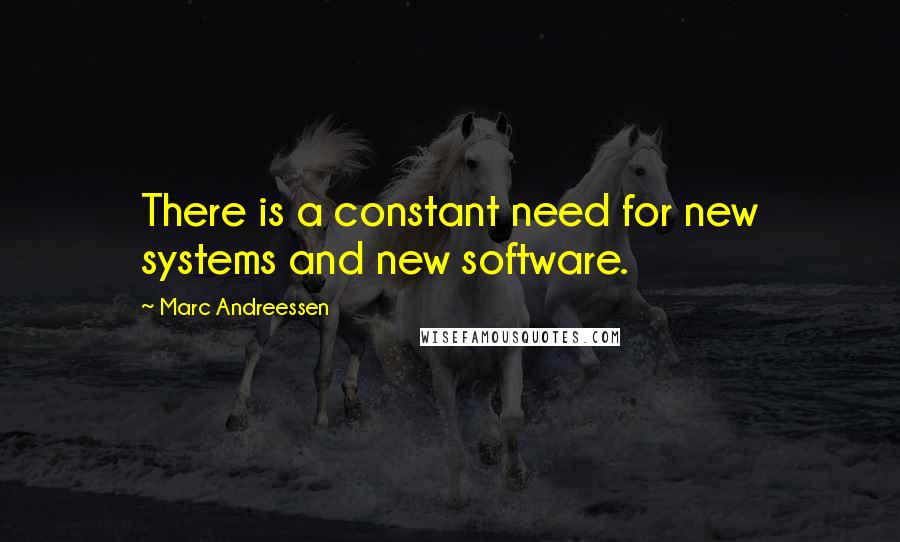 Marc Andreessen Quotes: There is a constant need for new systems and new software.
