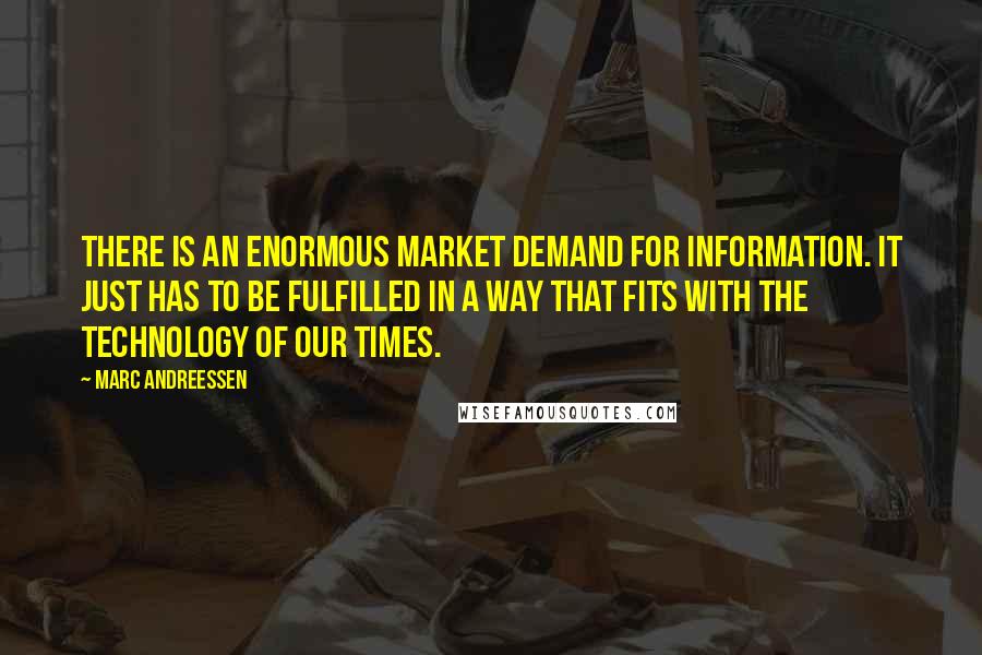 Marc Andreessen Quotes: There is an enormous market demand for information. It just has to be fulfilled in a way that fits with the technology of our times.