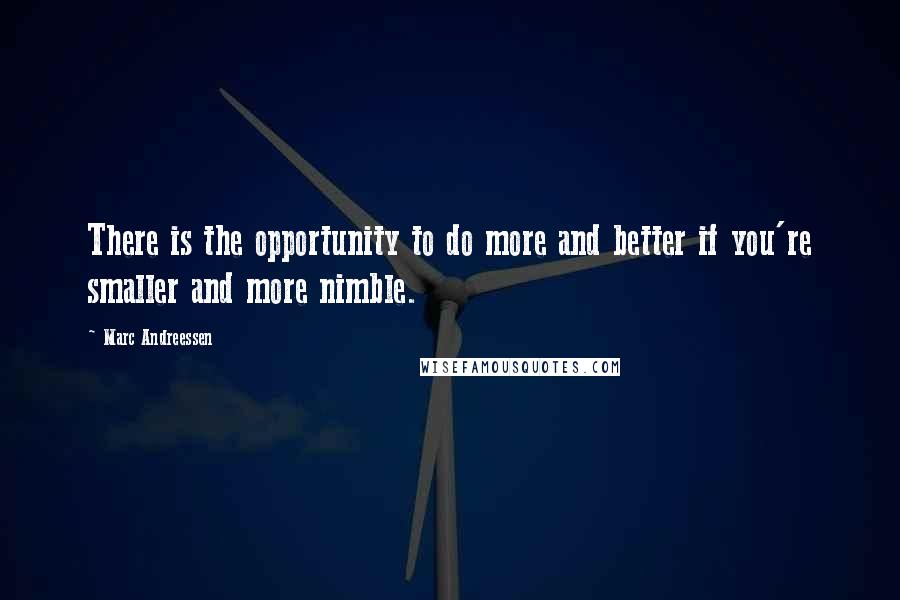 Marc Andreessen Quotes: There is the opportunity to do more and better if you're smaller and more nimble.