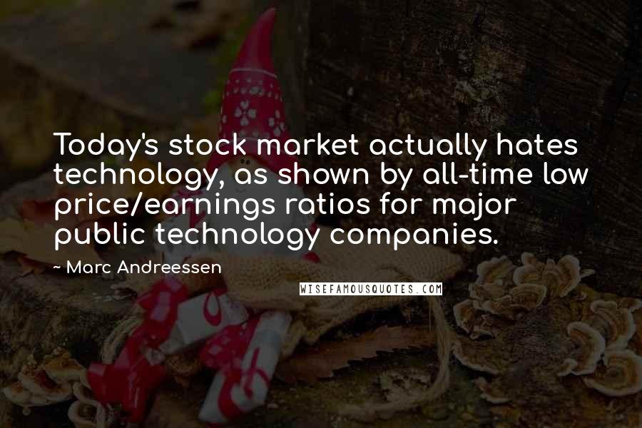 Marc Andreessen Quotes: Today's stock market actually hates technology, as shown by all-time low price/earnings ratios for major public technology companies.
