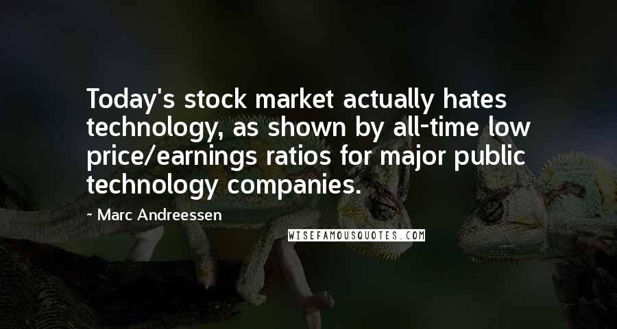 Marc Andreessen Quotes: Today's stock market actually hates technology, as shown by all-time low price/earnings ratios for major public technology companies.