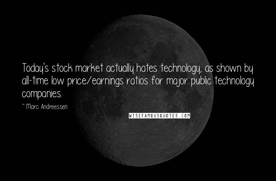 Marc Andreessen Quotes: Today's stock market actually hates technology, as shown by all-time low price/earnings ratios for major public technology companies.