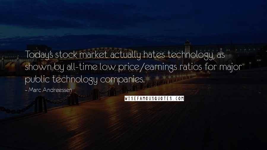 Marc Andreessen Quotes: Today's stock market actually hates technology, as shown by all-time low price/earnings ratios for major public technology companies.