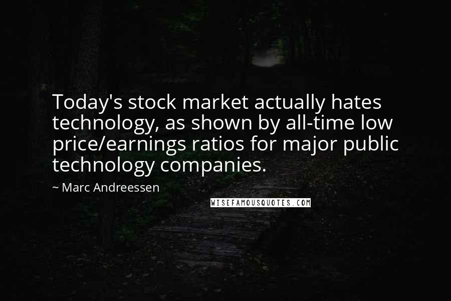 Marc Andreessen Quotes: Today's stock market actually hates technology, as shown by all-time low price/earnings ratios for major public technology companies.