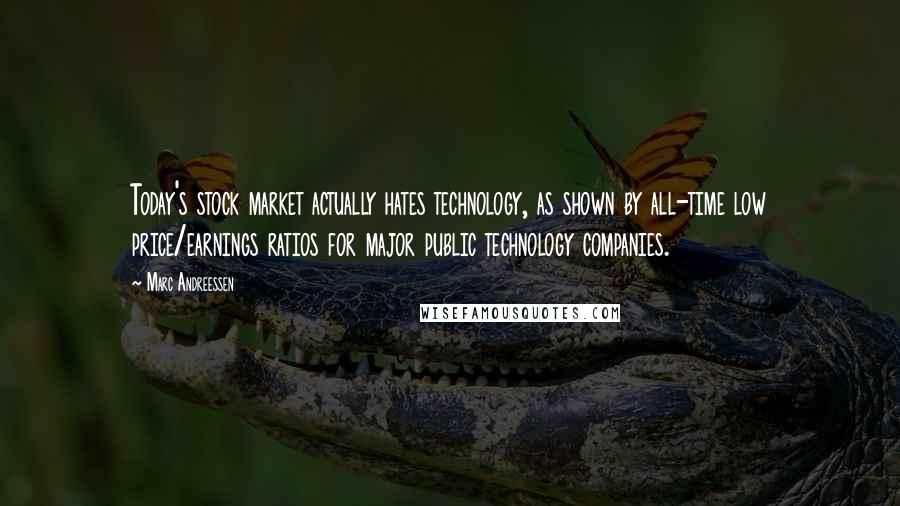 Marc Andreessen Quotes: Today's stock market actually hates technology, as shown by all-time low price/earnings ratios for major public technology companies.
