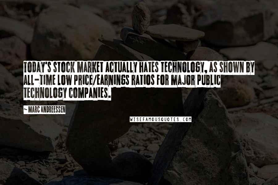 Marc Andreessen Quotes: Today's stock market actually hates technology, as shown by all-time low price/earnings ratios for major public technology companies.
