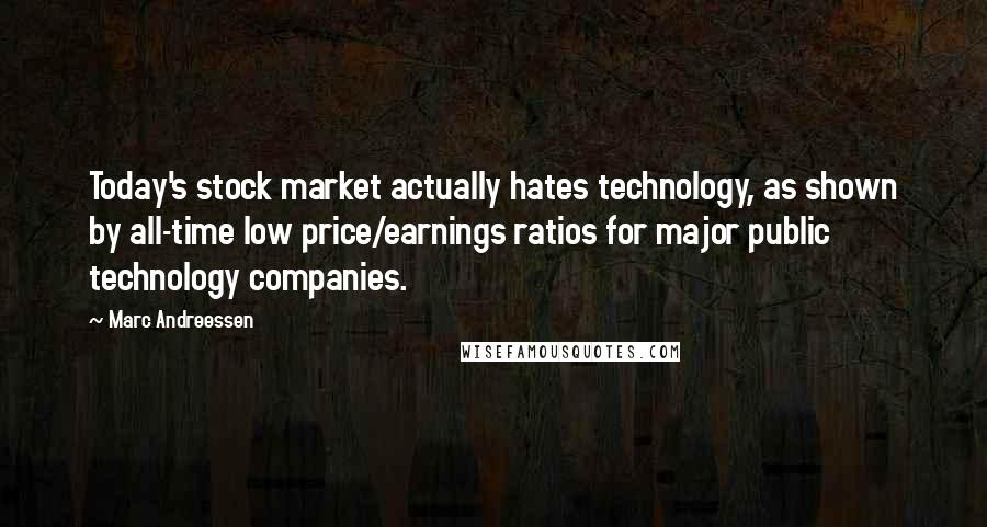 Marc Andreessen Quotes: Today's stock market actually hates technology, as shown by all-time low price/earnings ratios for major public technology companies.