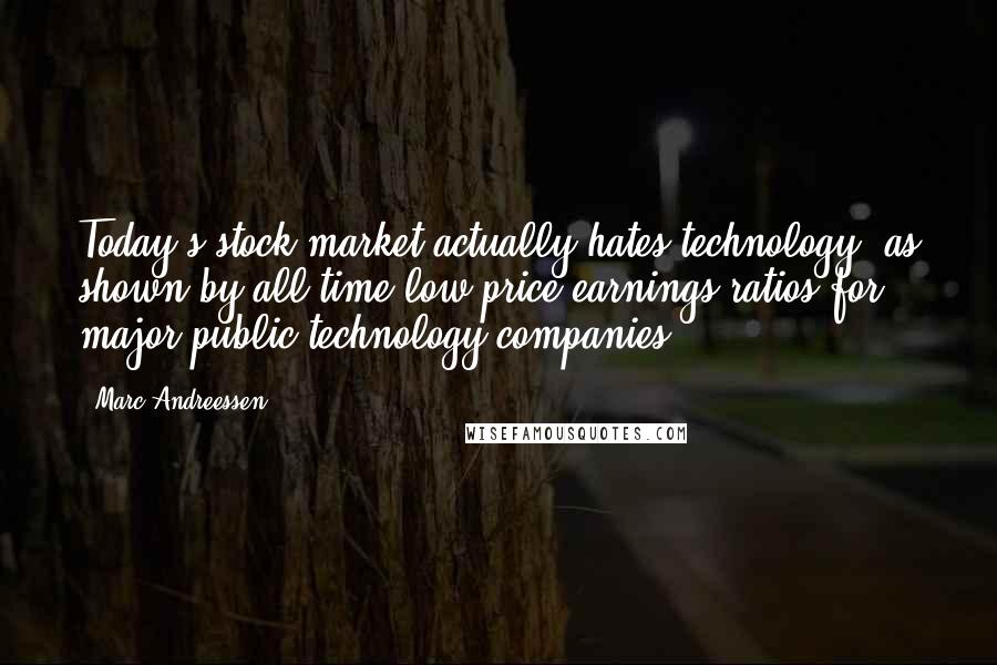 Marc Andreessen Quotes: Today's stock market actually hates technology, as shown by all-time low price/earnings ratios for major public technology companies.