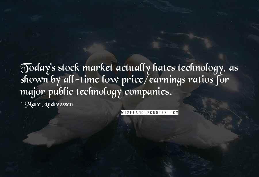 Marc Andreessen Quotes: Today's stock market actually hates technology, as shown by all-time low price/earnings ratios for major public technology companies.