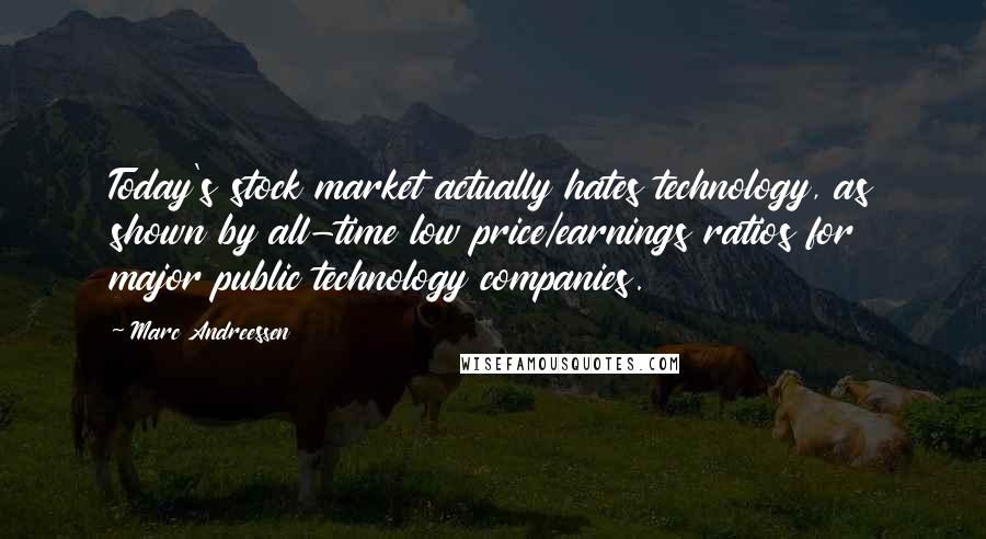 Marc Andreessen Quotes: Today's stock market actually hates technology, as shown by all-time low price/earnings ratios for major public technology companies.