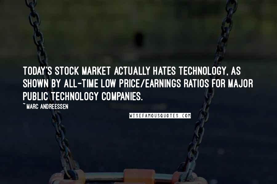 Marc Andreessen Quotes: Today's stock market actually hates technology, as shown by all-time low price/earnings ratios for major public technology companies.
