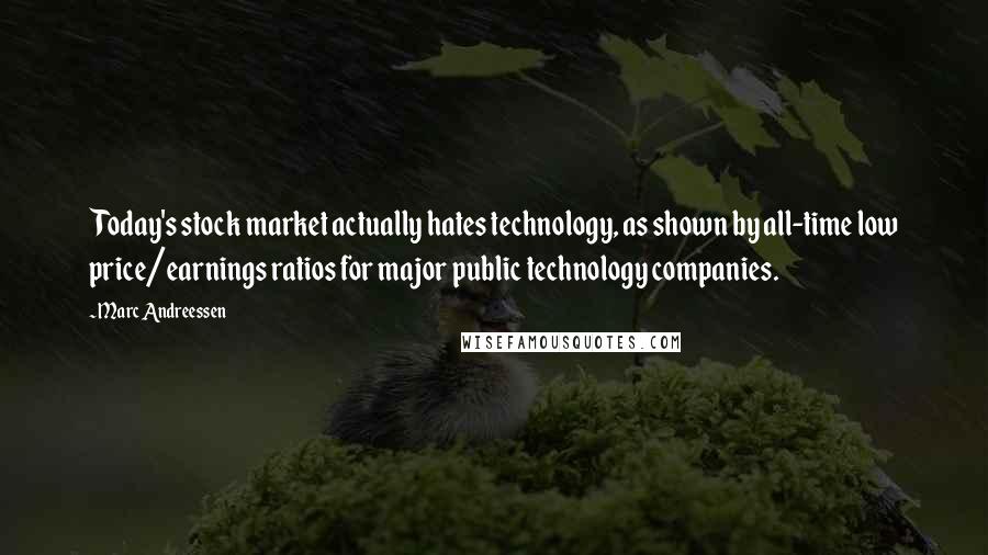 Marc Andreessen Quotes: Today's stock market actually hates technology, as shown by all-time low price/earnings ratios for major public technology companies.