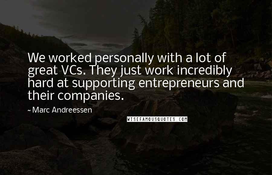 Marc Andreessen Quotes: We worked personally with a lot of great VCs. They just work incredibly hard at supporting entrepreneurs and their companies.