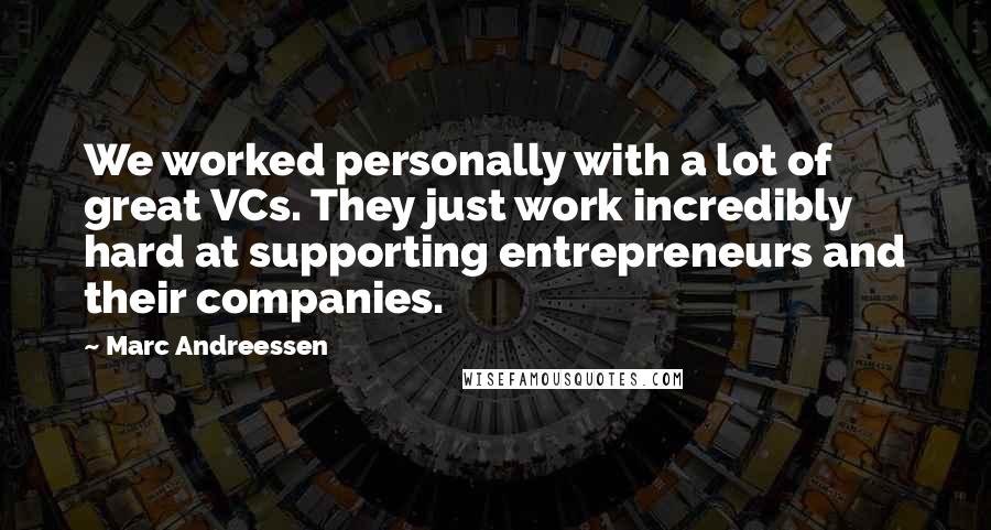 Marc Andreessen Quotes: We worked personally with a lot of great VCs. They just work incredibly hard at supporting entrepreneurs and their companies.