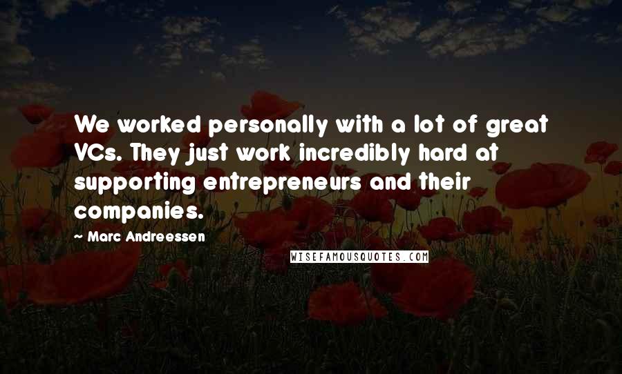 Marc Andreessen Quotes: We worked personally with a lot of great VCs. They just work incredibly hard at supporting entrepreneurs and their companies.