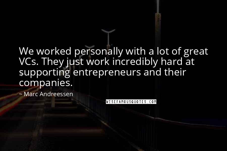 Marc Andreessen Quotes: We worked personally with a lot of great VCs. They just work incredibly hard at supporting entrepreneurs and their companies.