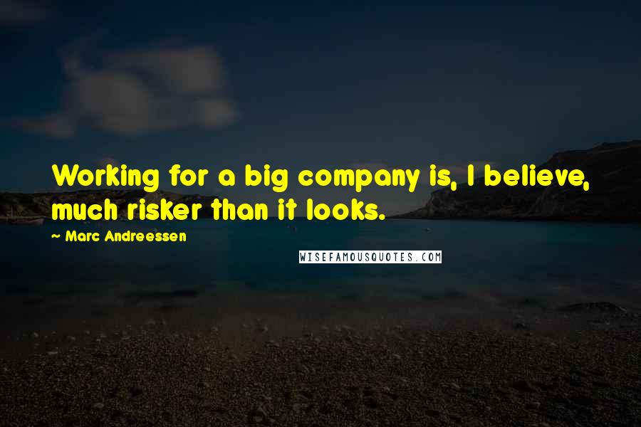 Marc Andreessen Quotes: Working for a big company is, I believe, much risker than it looks.