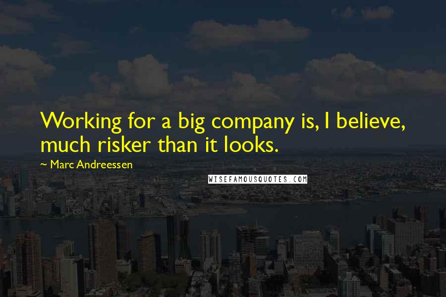 Marc Andreessen Quotes: Working for a big company is, I believe, much risker than it looks.