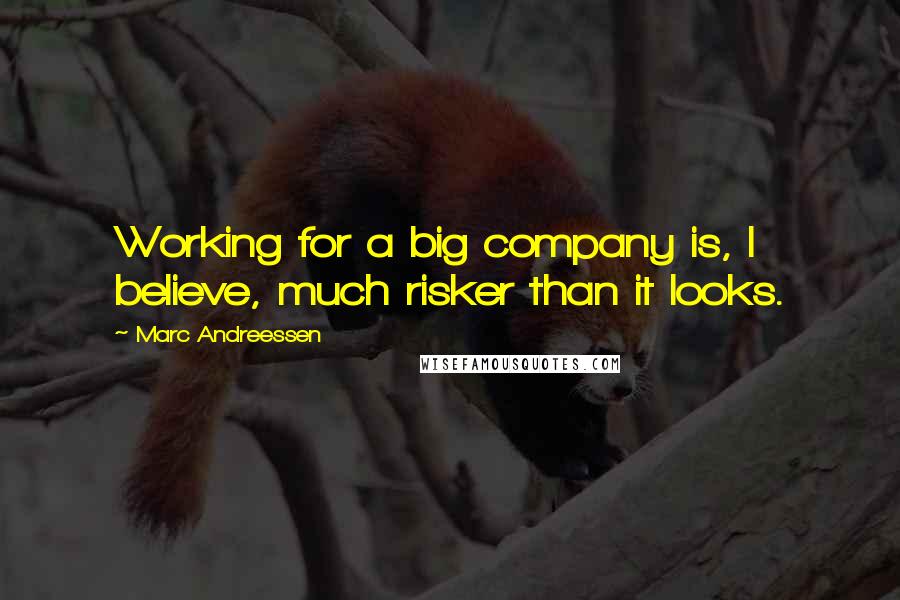 Marc Andreessen Quotes: Working for a big company is, I believe, much risker than it looks.